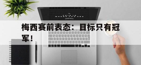 九城游戏中心官网-梅西赛前表态：目标只有冠军！