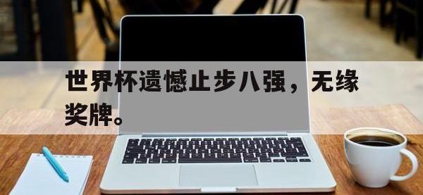 九城游戏中心官网-世界杯遗憾止步八强，无缘奖牌。