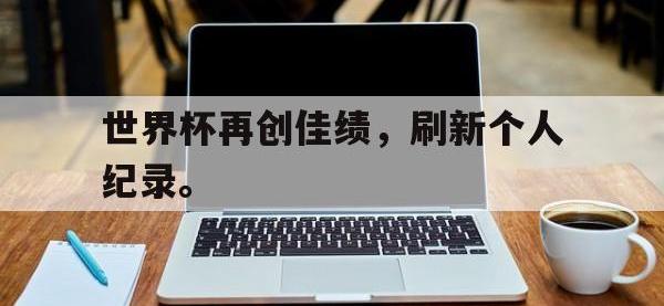 九游游戏中心网页版-世界杯再创佳绩，刷新个人纪录。