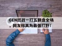 九游游戏中心网页版-GEN团战一打五翻盘全场，网友称其为最强打野！
