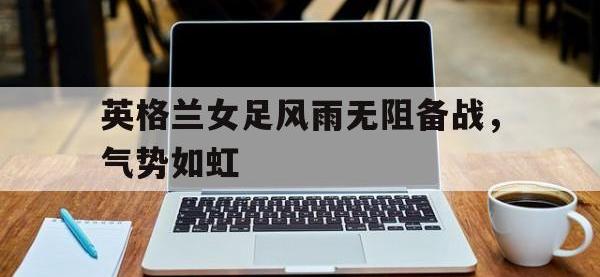 九游游戏中心网页版-英格兰女足风雨无阻备战，气势如虹