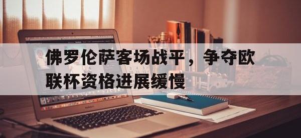 九城游戏中心官网-佛罗伦萨客场战平，争夺欧联杯资格进展缓慢
