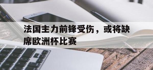 九游游戏中心网页版-法国主力前锋受伤，或将缺席欧洲杯比赛
