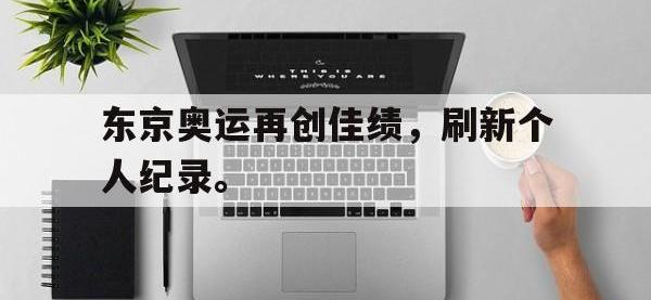 九游游戏中心网页版-东京奥运再创佳绩，刷新个人纪录。