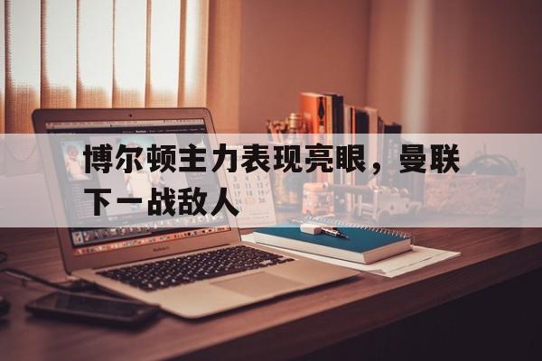 博尔顿主力表现亮眼，曼联下一战敌人