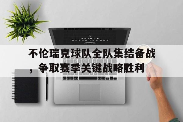 不伦瑞克球队全队集结备战，争取赛季关键战略胜利