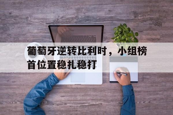 葡萄牙逆转比利时，小组榜首位置稳扎稳打