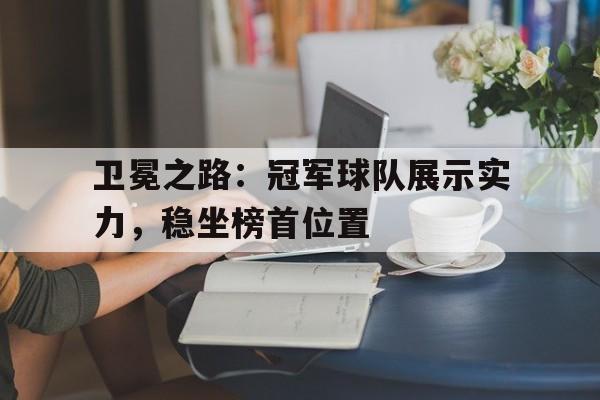 卫冕之路：冠军球队展示实力，稳坐榜首位置
